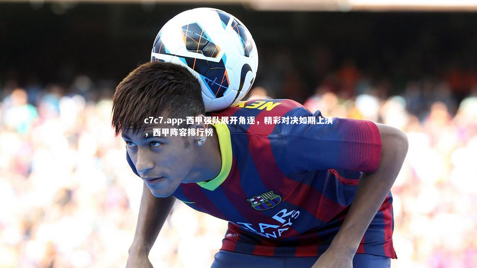 西甲强队展开角逐，精彩对决如期上演，西甲阵容排行榜