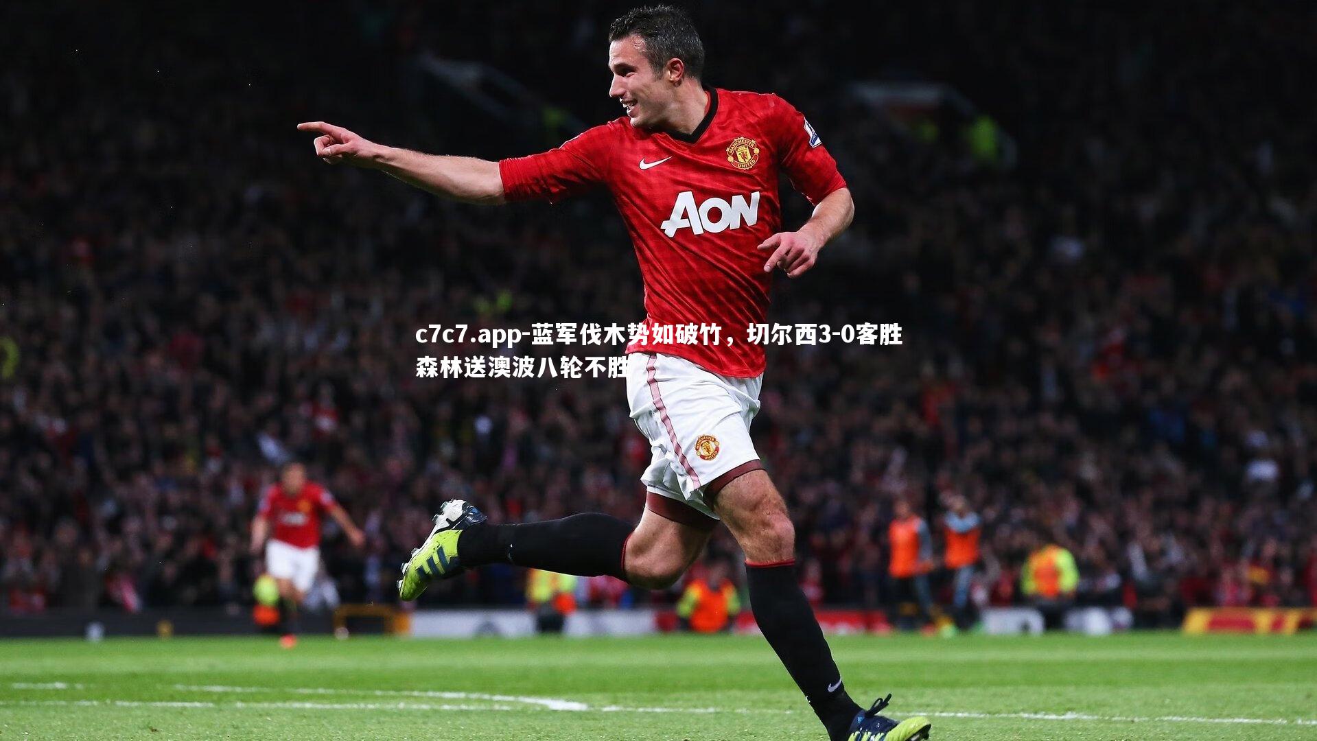 蓝军伐木势如破竹,切尔西3-0客胜森林送澳波八轮不胜
